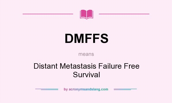 What does DMFFS mean? It stands for Distant Metastasis Failure Free Survival