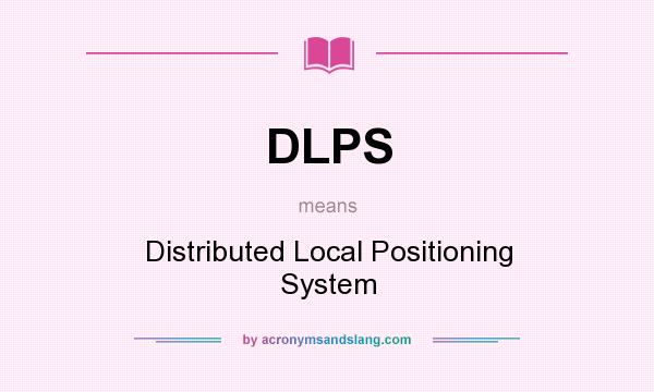 What does DLPS mean? It stands for Distributed Local Positioning System