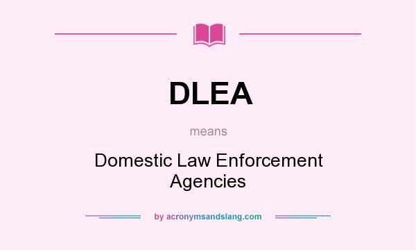 What does DLEA mean? It stands for Domestic Law Enforcement Agencies