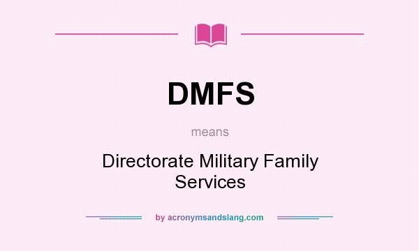What does DMFS mean? It stands for Directorate Military Family Services