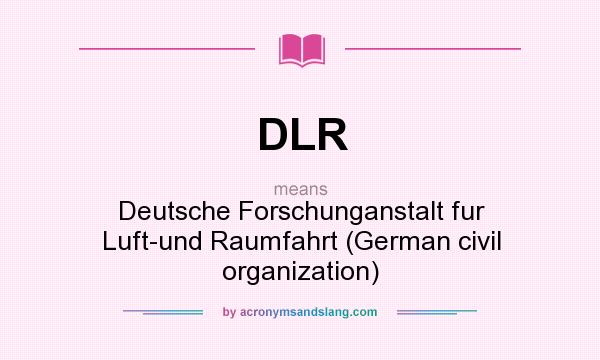 What does DLR mean? It stands for Deutsche Forschunganstalt fur Luft-und Raumfahrt (German civil organization)