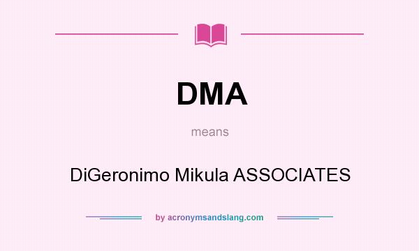 What does DMA mean? It stands for DiGeronimo Mikula ASSOCIATES