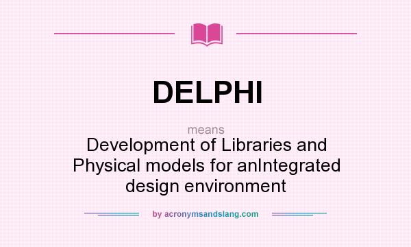 What does DELPHI mean? It stands for Development of Libraries and Physical models for anIntegrated design environment