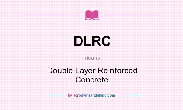 What does DLRC mean? It stands for Double Layer Reinforced Concrete