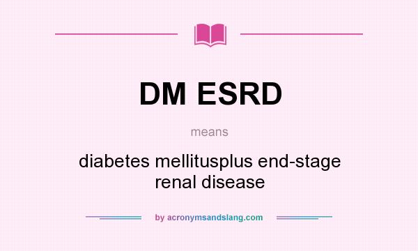 What does DM ESRD mean? It stands for diabetes mellitusplus end-stage renal disease