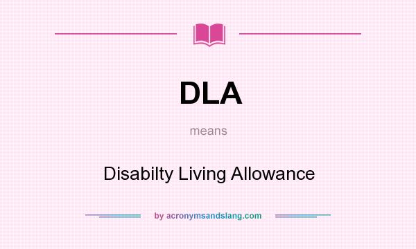 What does DLA mean? It stands for Disabilty Living Allowance