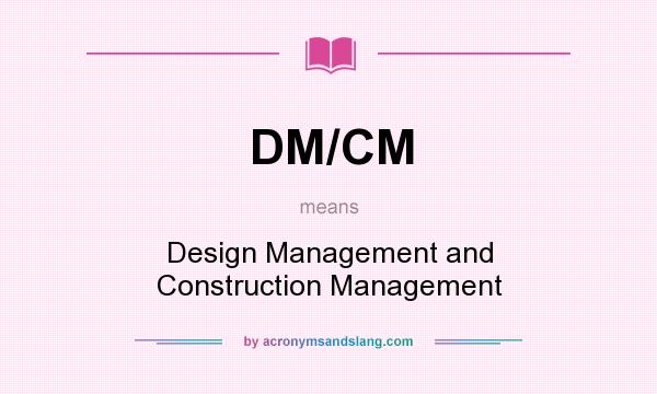What does DM/CM mean? It stands for Design Management and Construction Management