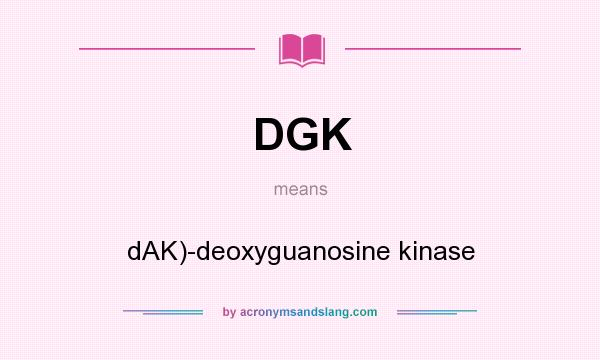 What does DGK mean? It stands for dAK)-deoxyguanosine kinase