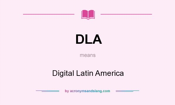 What does DLA mean? It stands for Digital Latin America