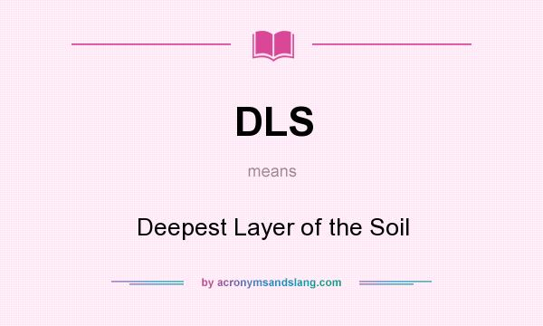 What does DLS mean? It stands for Deepest Layer of the Soil