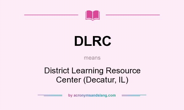 What does DLRC mean? It stands for District Learning Resource Center (Decatur, IL)