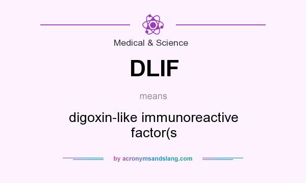 What does DLIF mean? It stands for digoxin-like immunoreactive factor(s