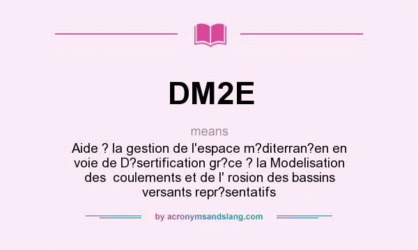 What does DM2E mean? It stands for Aide ? la gestion de l`espace m?diterran?en en voie de D?sertification gr?ce ? la Modelisation des  coulements et de l` rosion des bassins versants repr?sentatifs