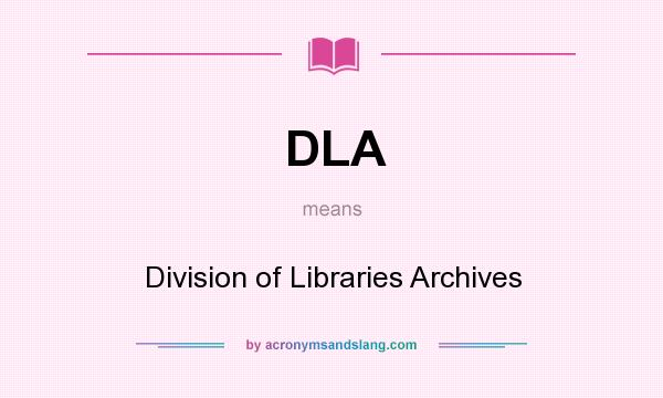 What does DLA mean? It stands for Division of Libraries Archives