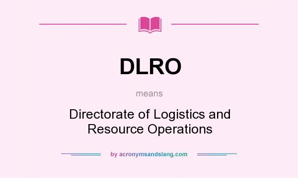 What does DLRO mean? It stands for Directorate of Logistics and Resource Operations