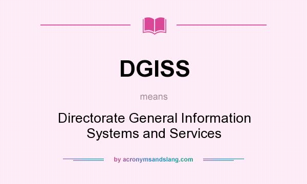 What does DGISS mean? It stands for Directorate General Information Systems and Services