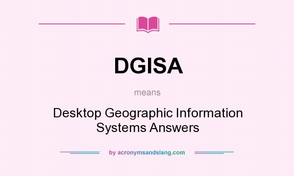 What does DGISA mean? It stands for Desktop Geographic Information Systems Answers