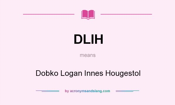 What does DLIH mean? It stands for Dobko Logan Innes Hougestol