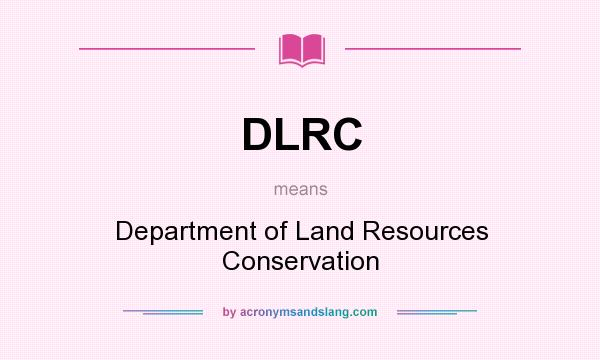 What does DLRC mean? It stands for Department of Land Resources Conservation