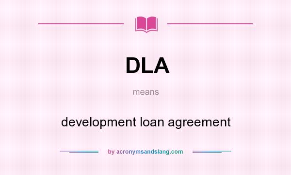What does DLA mean? It stands for development loan agreement