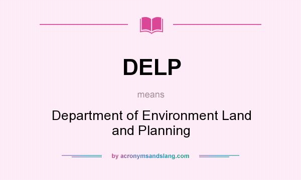 What does DELP mean? It stands for Department of Environment Land and Planning