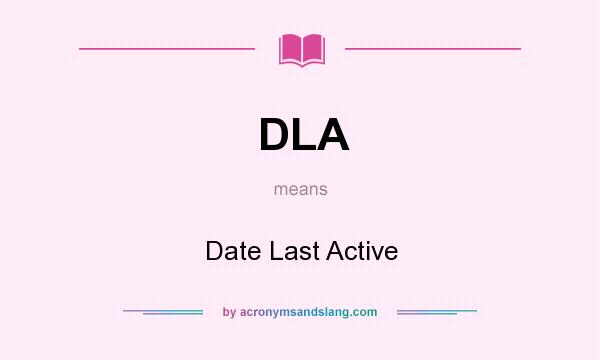 What does DLA mean? It stands for Date Last Active