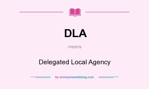 What does DLA mean? It stands for Delegated Local Agency