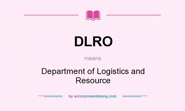 What does DLRO mean? It stands for Department of Logistics and Resource