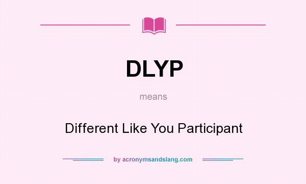 What does DLYP mean? It stands for Different Like You Participant