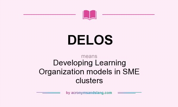 What does DELOS mean? It stands for Developing Learning Organization models in SME clusters