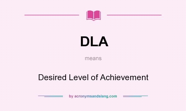What does DLA mean? It stands for Desired Level of Achievement
