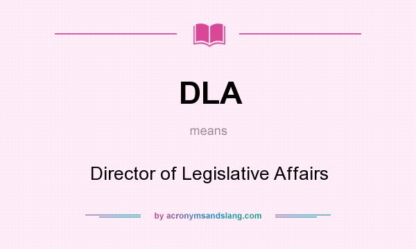 What does DLA mean? It stands for Director of Legislative Affairs