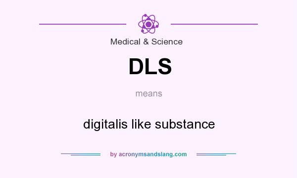 What does DLS mean? It stands for digitalis like substance