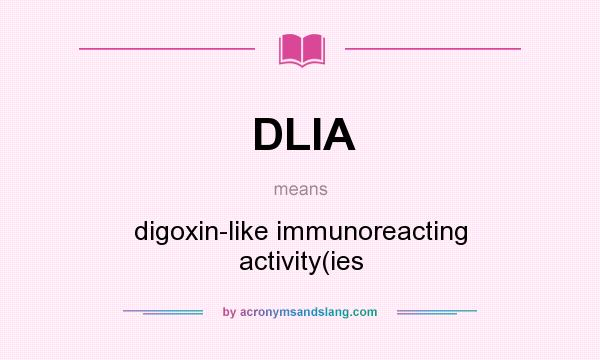 What does DLIA mean? It stands for digoxin-like immunoreacting activity(ies