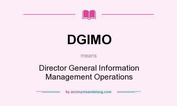 What does DGIMO mean? It stands for Director General Information Management Operations