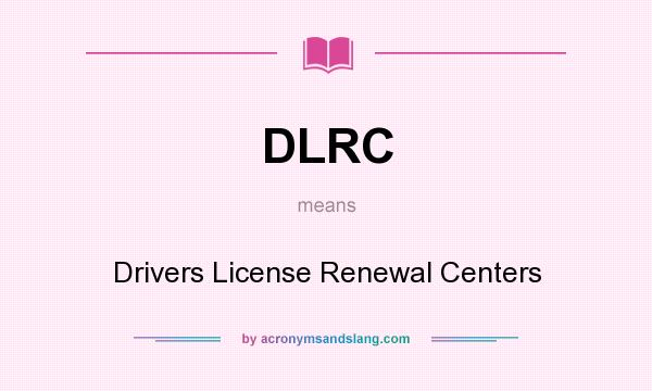 What does DLRC mean? It stands for Drivers License Renewal Centers