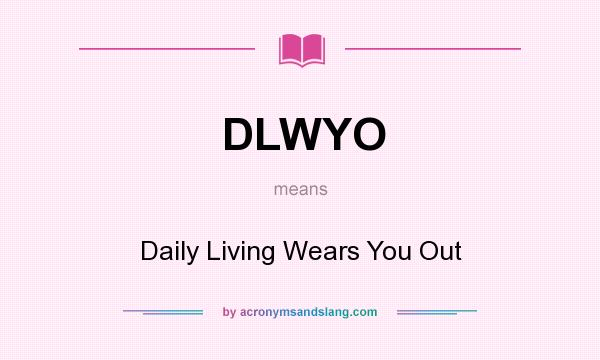 What does DLWYO mean? It stands for Daily Living Wears You Out