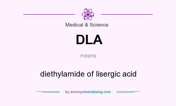 What does DLA mean? It stands for diethylamide of lisergic acid