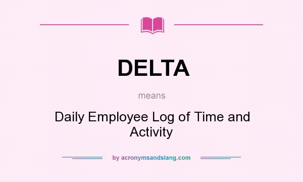What does DELTA mean? It stands for Daily Employee Log of Time and Activity