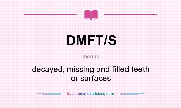What does DMFT/S mean? It stands for decayed, missing and filled teeth or surfaces