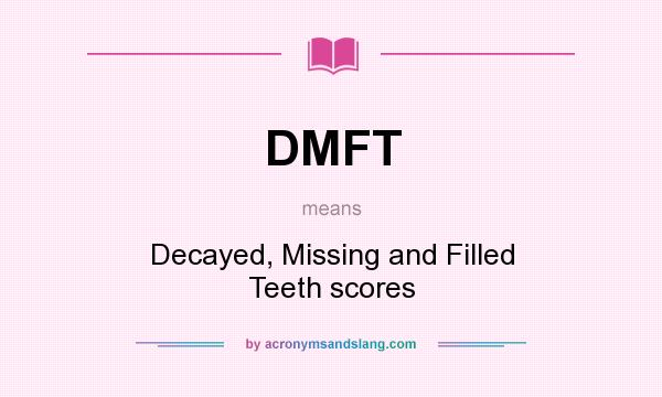 What does DMFT mean? It stands for Decayed, Missing and Filled Teeth scores