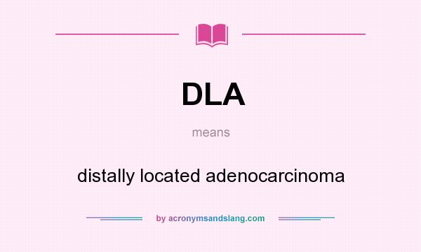 What does DLA mean? It stands for distally located adenocarcinoma