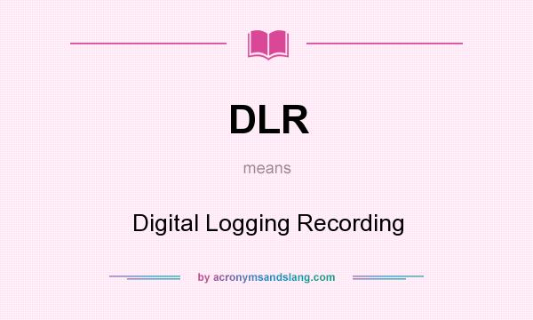 What does DLR mean? It stands for Digital Logging Recording