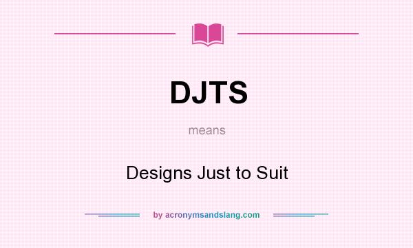 What does DJTS mean? It stands for Designs Just to Suit