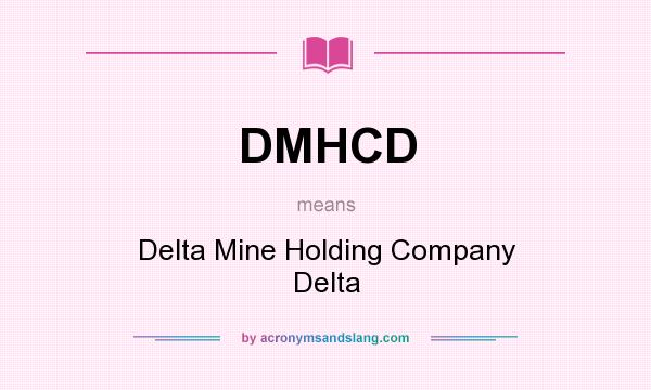 What does DMHCD mean? It stands for Delta Mine Holding Company Delta