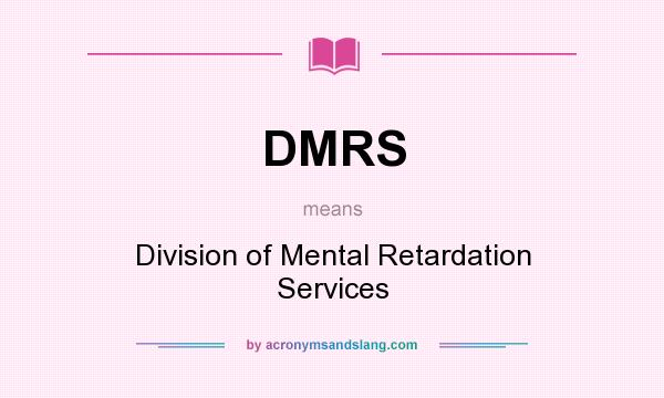 What does DMRS mean? It stands for Division of Mental Retardation Services