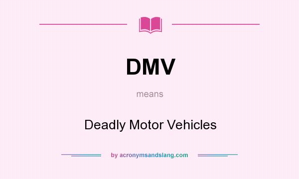 What does DMV mean? It stands for Deadly Motor Vehicles