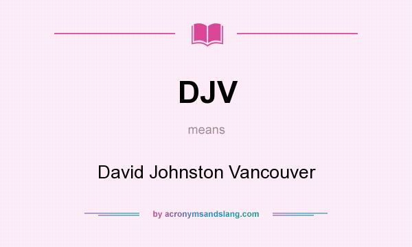 What does DJV mean? It stands for David Johnston Vancouver