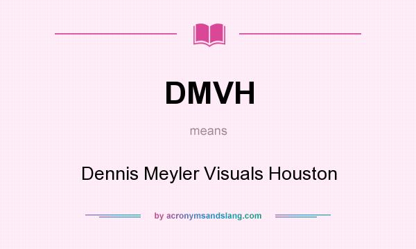 What does DMVH mean? It stands for Dennis Meyler Visuals Houston