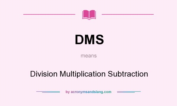 What does DMS mean? It stands for Division Multiplication Subtraction